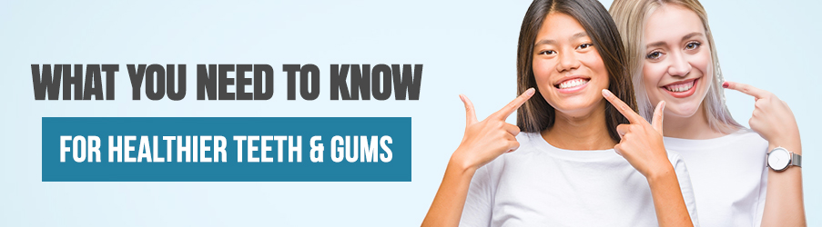 What You Need to Know for Healthier Teeth and Gums
